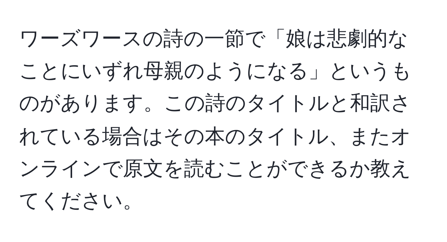 ワーズワースの詩の一節で「娘は悲劇的なことにいずれ母親のようになる」というものがあります。この詩のタイトルと和訳されている場合はその本のタイトル、またオンラインで原文を読むことができるか教えてください。