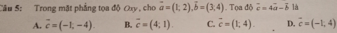 Trong mặt phẳng tọa độ Oxy, cho vector a=(1;2), vector b=(3;4). Tọa độ vector c=4vector a-vector b là
A. overline c=(-1;-4). B. overline c=(4;1). C. vector c=(1;4). D. vector c=(-1;4)