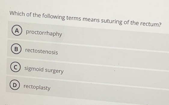 Solved: Which of the following terms means suturing of the rectum? A ...