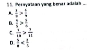 Pernyataan yang benar adalah ...
A.  3/8 > 4/9 
B.  4/5 > 5/6 
C.  7/10 > 7/11 
D.  5/8 