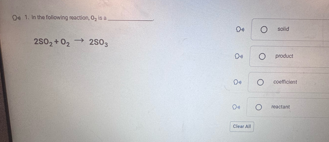 ) 1. In the following reaction, O_2 is a_
.
solid
2SO_2+O_2to 2SO_3
product
coefficient
reactant
Clear All