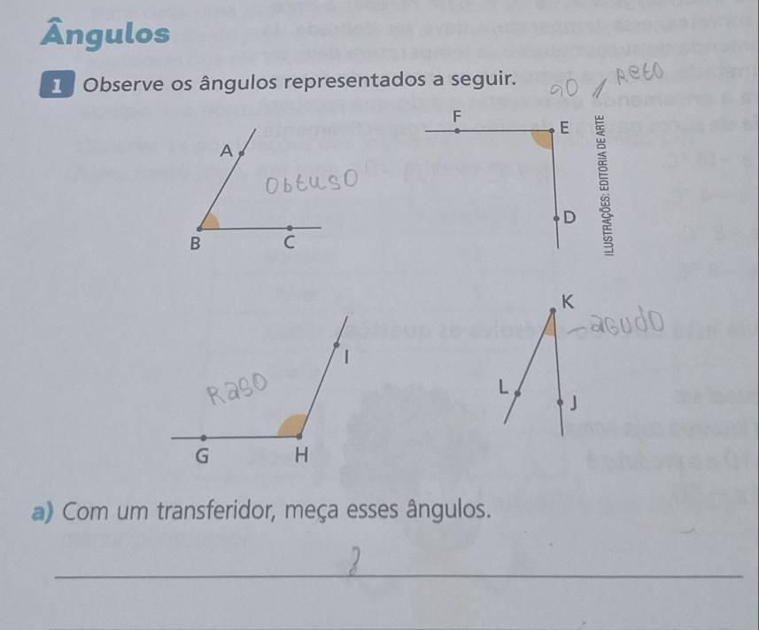 Ângulos 
1 Observe os ângulos representados a seguir.
F
E
D
K
L
J
a) Com um transferidor, meça esses ângulos. 
_