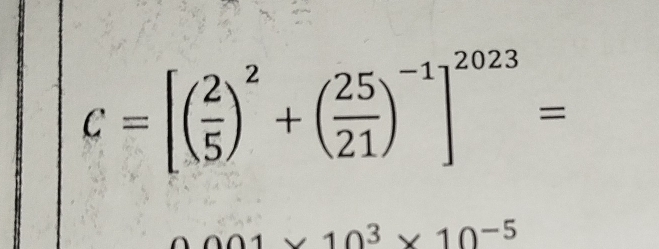 C=[( 2/5 )^2+( 25/21 )^-1]^2023=
_ a01* 10^3* 10^(-5)