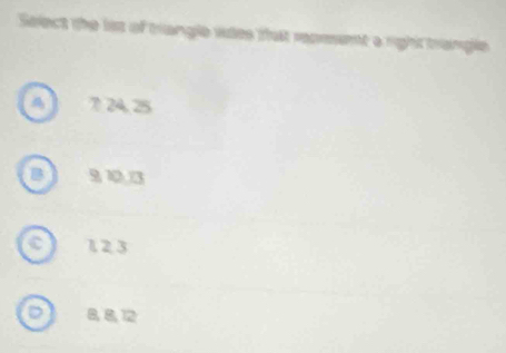 Select the liss of triangle wdes that reoment a right trangle
7 24, 25
B 9 10 3
c 1 23
D 8, 8, 12