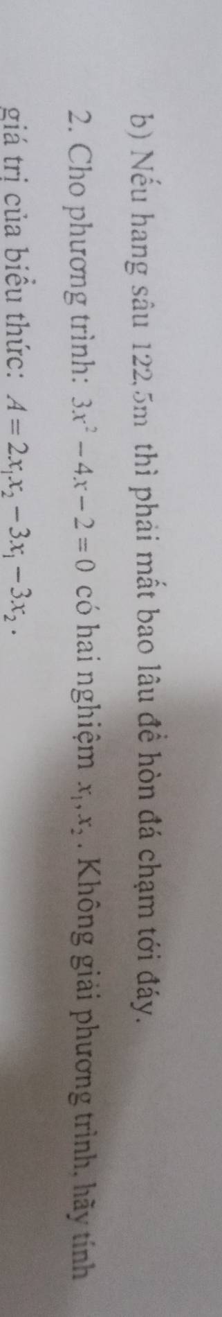 Nếu hang sâu 122, 5m thì phải mất bao lâu đề hòn đá chạm tới đáy.
2. Cho phương trình: 3x^2-4x-2=0 có hai nghiệm x_1, x_2. Không giải phương trình, hãy tính
giá trị của biểu thức: A=2x_1x_2-3x_1-3x_2.