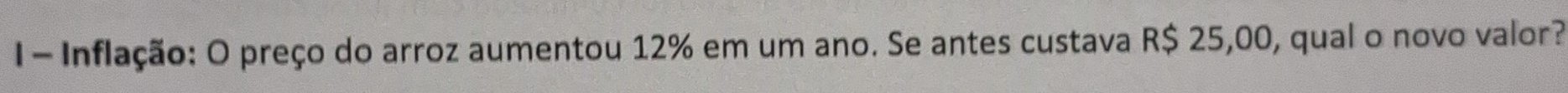 Inflação: O preço do arroz aumentou 12% em um ano. Se antes custava R$ 25,00, qual o novo valor?