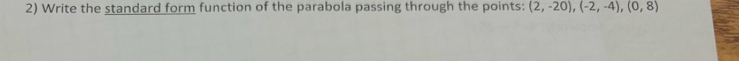 Write the standard form function of the parabola passing through the points: (2,-20), (-2,-4),(0,8)