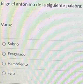 Elige el antónimo de la siguiente palabra:
Voraz
Sobrio
Exagerado
Hambriento
Feliz