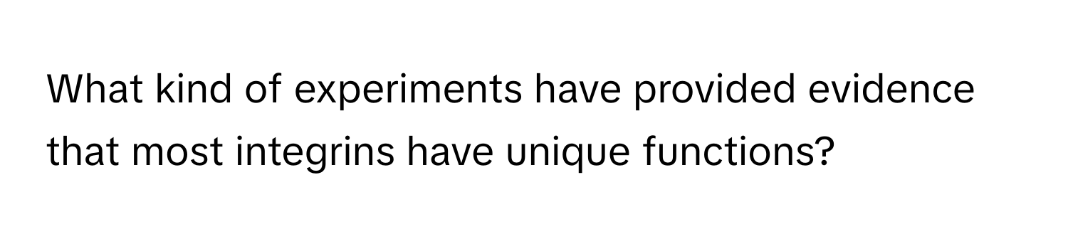 What kind of experiments have provided evidence that most integrins have unique functions?