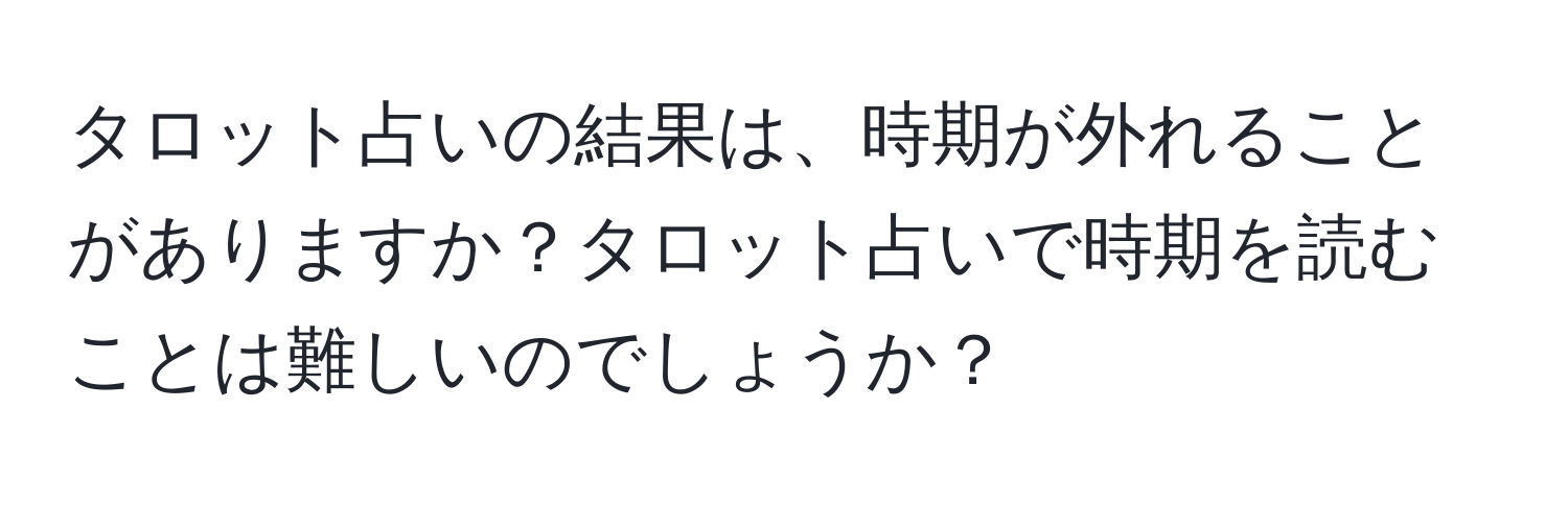 タロット占いの結果は、時期が外れることがありますか？タロット占いで時期を読むことは難しいのでしょうか？