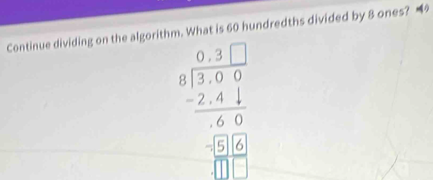 Continue dividing on the algorithm. What is 60 hundredths divided by 8 ones?
beginarrayr 3.3 3 1encloselongdiv 2.41 hline 60 60 hline 0140 hline 011endarray 