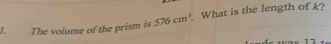 The volume of the prism is 576cm^3. What is the length of k?
12