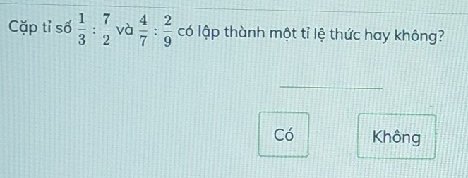 Cặp tỉ số  1/3 : 7/2  và  4/7 : 2/9  có lập thành một tỉ lệ thức hay không?
Có Không