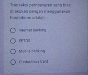 Transaksi pembayaran yang bisa
dilakukan dengan menggunakan
handphone adalah
Internet banking
EFTOS
Mobile banking
Contactless Card