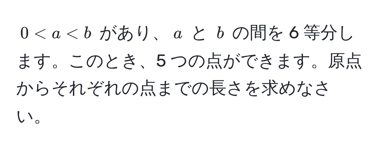 $0 < a < b$ があり、$a$ と $b$ の間を 6 等分します。このとき、5 つの点ができます。原点からそれぞれの点までの長さを求めなさい。