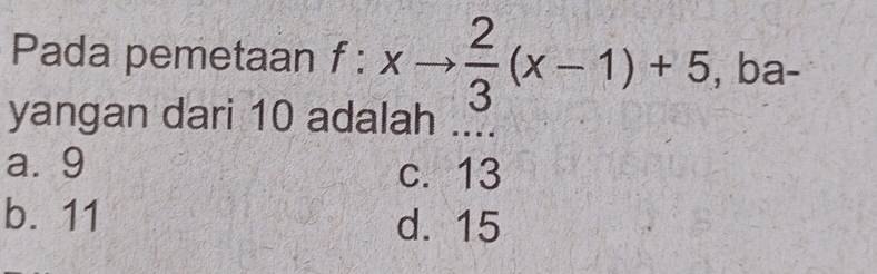 Pada pemetaan f:xto  2/3 (x-1)+5, , ba-
yangan dari 10 adalah ....
a. 9 c. 13
b. 11 d. 15