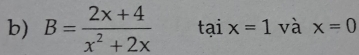 B= (2x+4)/x^2+2x  taix=1 và x=0