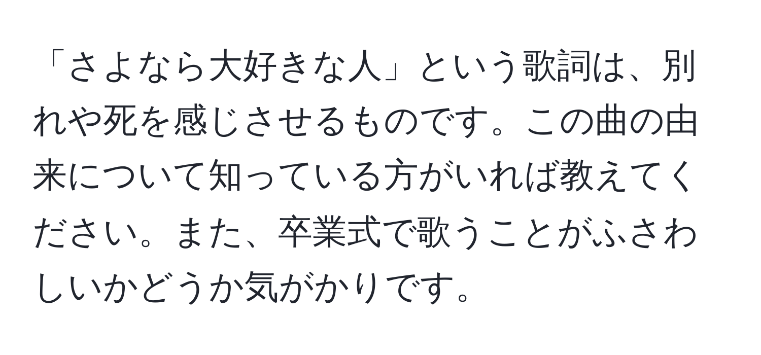 「さよなら大好きな人」という歌詞は、別れや死を感じさせるものです。この曲の由来について知っている方がいれば教えてください。また、卒業式で歌うことがふさわしいかどうか気がかりです。