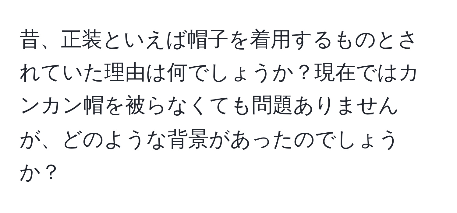 昔、正装といえば帽子を着用するものとされていた理由は何でしょうか？現在ではカンカン帽を被らなくても問題ありませんが、どのような背景があったのでしょうか？