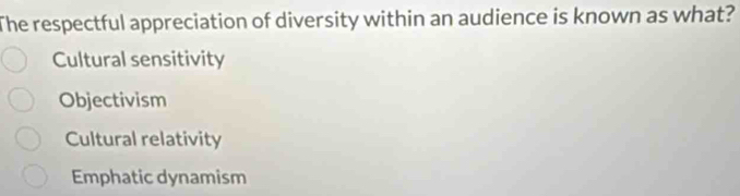 The respectful appreciation of diversity within an audience is known as what?
Cultural sensitivity
Objectivism
Cultural relativity
Emphatic dynamism