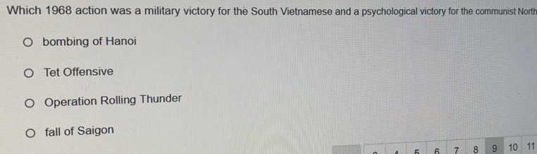 Which 1968 action was a military victory for the South Vietnamese and a psychological victory for the communist North
bombing of Hanoi
Tet Offensive
Operation Rolling Thunder
fall of Saigon
6 7 8 9 10 11