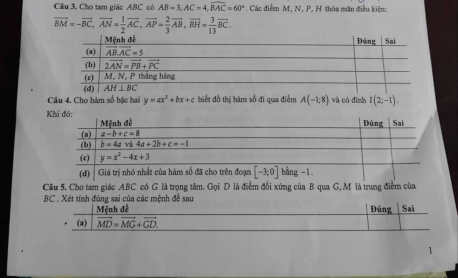 Cho tam giác ABC có AB=3,AC=4,widehat BAC=60°. Các điểm M, N, P, H thỏa mãn điều kiện:
vector BM=-vector BC,vector AN= 1/2 vector AC,vector AP= 2/3 vector AB,vector BH= 3/13 vector BC.
Câu 4. Cho hàm số bậc hai y=ax^2+bx+c biết đồ thị hàm số đi qua điểm A(-1;8) và có đỉnh I(2;-1).

C
BC . Xét tính đúng sai của các mệnh đề sau
1