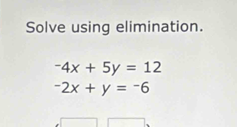 Solve using elimination.
-4x+5y=12
-2x+y=-6