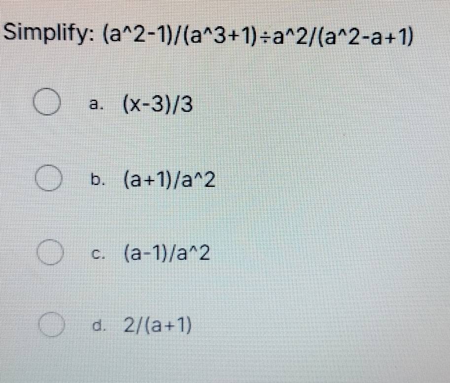 Simplify: (a^(wedge)2-1)/(a^(wedge)3+1)/ a^(wedge)2/(a^(wedge)2-a+1)
a. (x-3)/3
b. (a+1)/a^(wedge)2
C. (a-1)/a^(wedge)2
d. 2/(a+1)