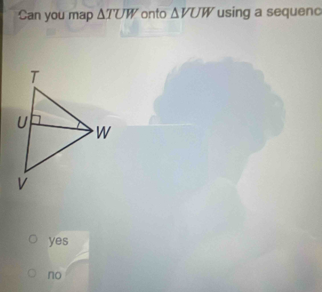 Can you map △ TUW onto △ VUW using a sequenc
yes
no