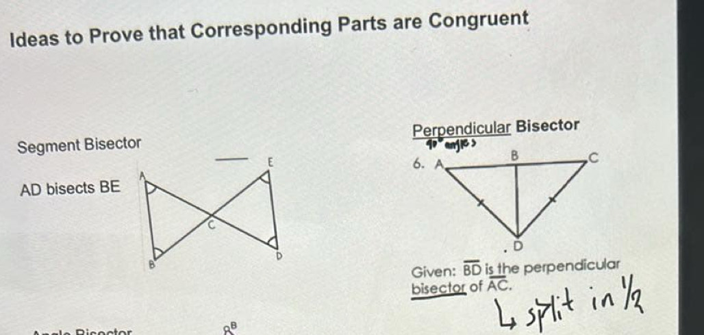 Ideas to Prove that Corresponding Parts are Congruent 
Segment Bisector Perpendicular Bisector

AD bisects BE
Given: overline BD is the perpendicular 
bisector of overline AC.