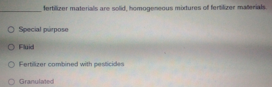 fertilizer materials are solid, homogeneous mixtures of fertilizer materials.
Special purpose
Fluid
Fertilizer combined with pesticides
Granulated