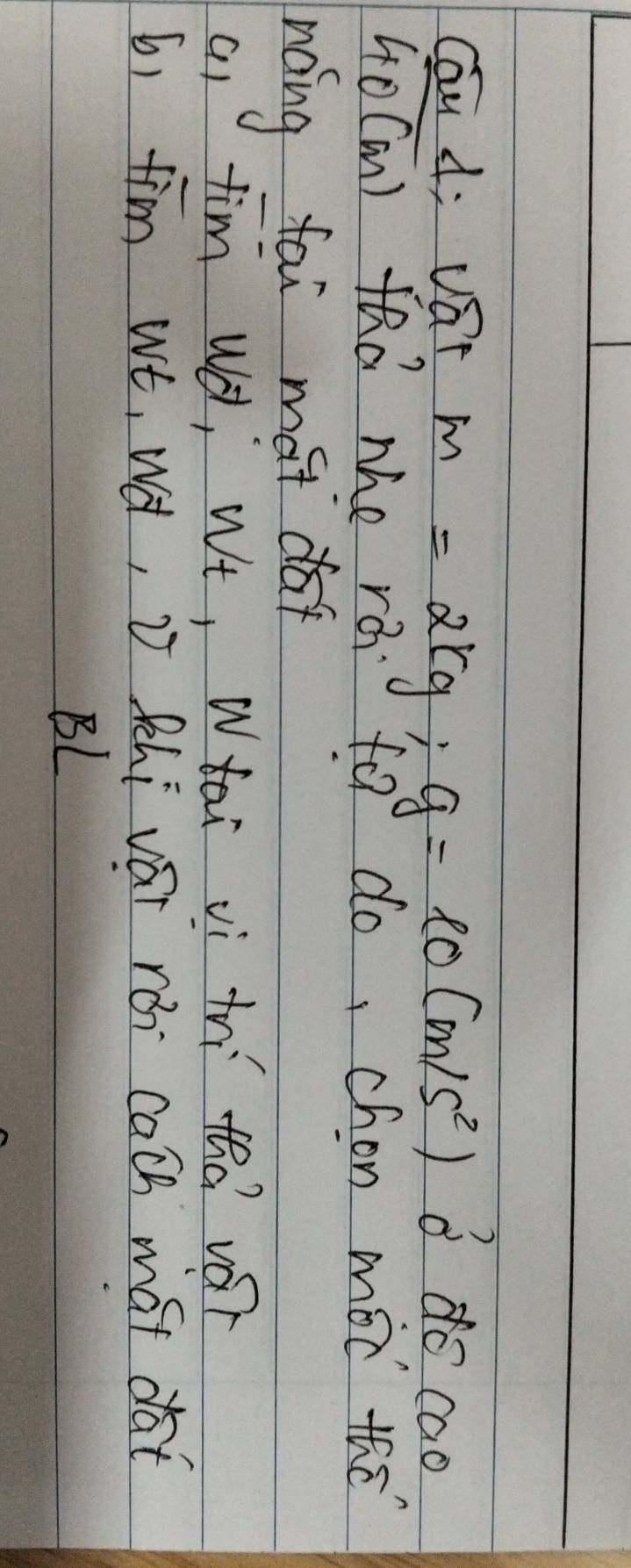 Cau A; var m=2kg; g=10(m/s^2)
35° do cao 
G0Can) faà mhe rá fo do, chon mot the 
noing fai mai da 
a) tim w, wt, whai vì thi tho vár 
6) fim wt, Wà, J Phi vái rái cach mat dat 
BL