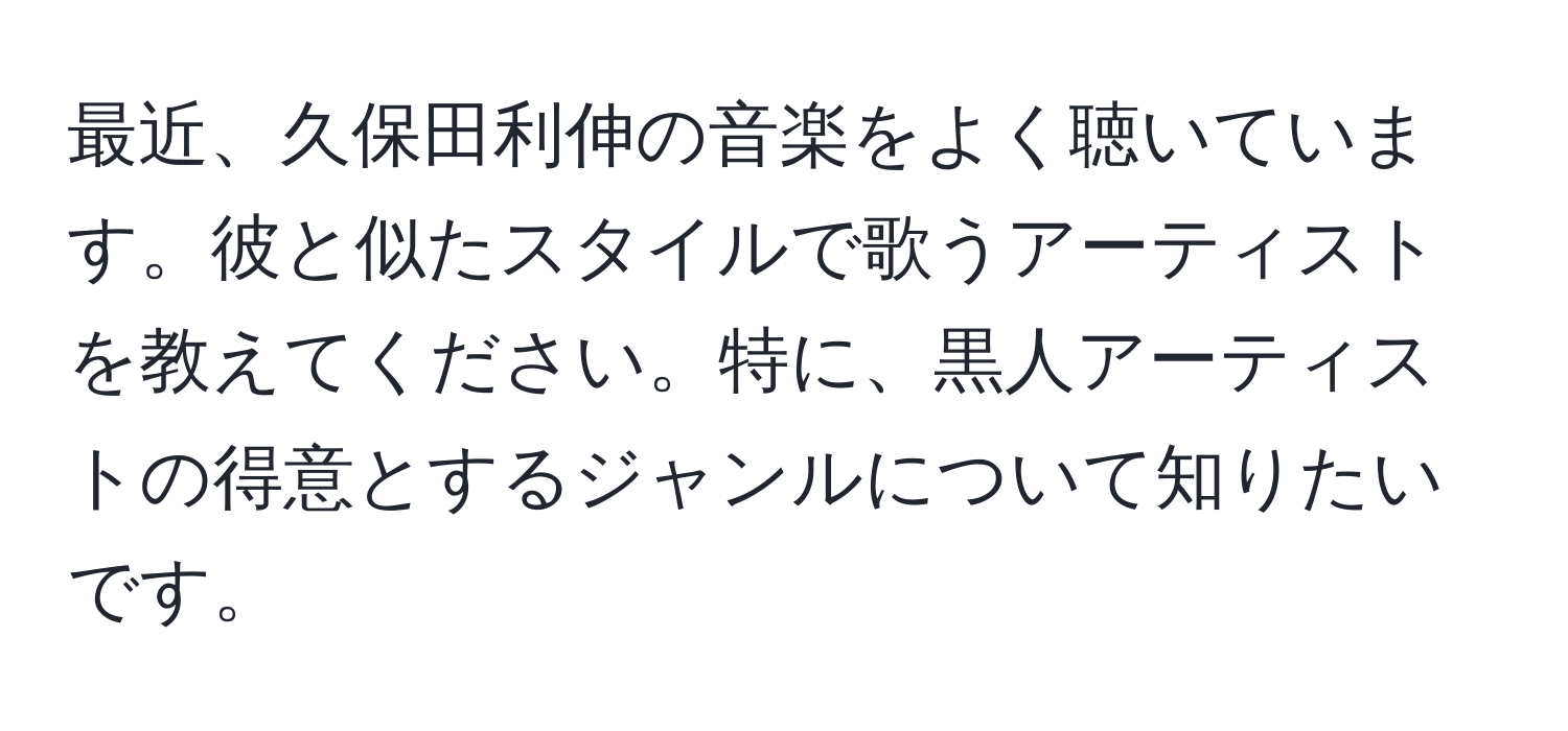 最近、久保田利伸の音楽をよく聴いています。彼と似たスタイルで歌うアーティストを教えてください。特に、黒人アーティストの得意とするジャンルについて知りたいです。