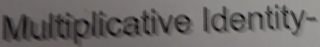 Multiplicative Identity-