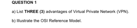 List THREE (3) advantages of Virtual Private Network (VPN). 
b) Illustrate the OSI Reference Model.