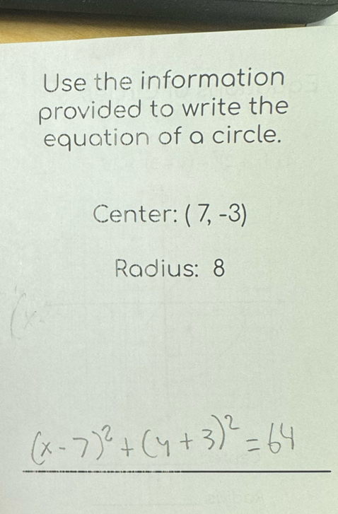 Use the information 
provided to write the 
equation of a circle. 
Center: (7,-3)
Radius: 8