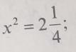 x^2=2 1/4 ;