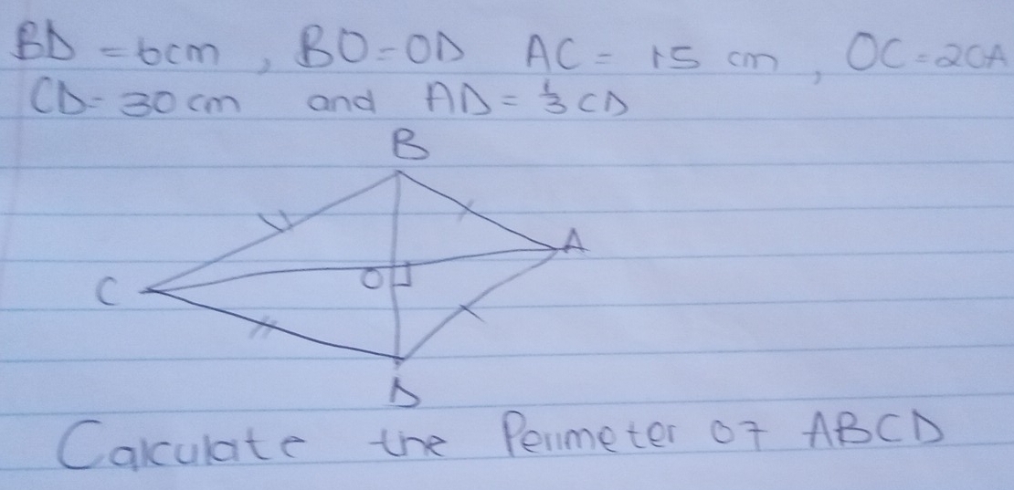 BD=6cm, BO=OD AC=15cm, OC=2OA
CD=30cm and AD= 1/3 CD
Calculate the Penmeter Of ABCD