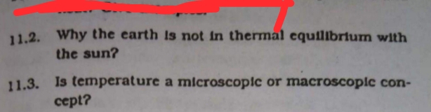 Why the earth is not in thermal equilibrium with 
the sun? 
11.3. Is temperature a microscopic or macroscopic con- 
cept?