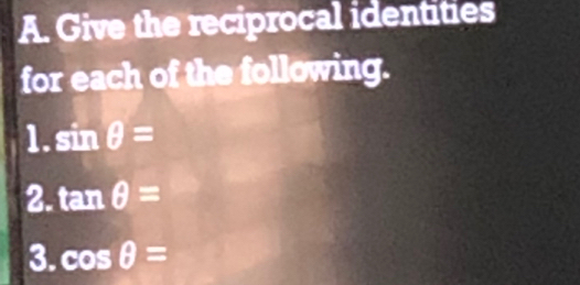 Give the reciprocal identities 
for each of the following. 
1. sin θ =
2. tan θ =
3. cos θ =