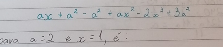 ax+a^2-a^2+ax^2-2x^3+3a^2
Dava a=2 e x=1 1 e.