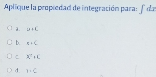 Aplique la propiedad de integración para: ∈t dx
a. o+C
b. x+C
C. X^2+C
d. 1+C