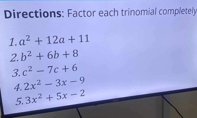 Directions: Factor each trinomial completely 
1. a^2+12a+11
2. b^2+6b+8
3. c^2-7c+6
4. 2x^2-3x-9
5. 3x^2+5x-2