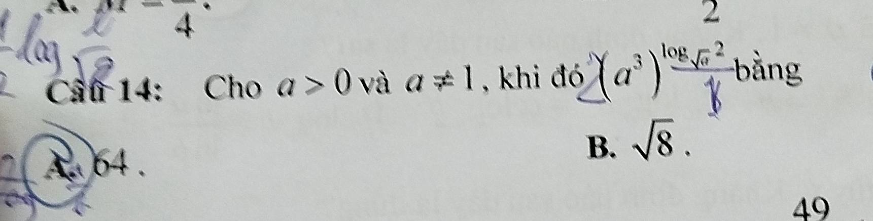 Cầu 14: Cho a>0 và a!= 1 , khi đó (a^3)^frac log _sqrt(a)216 bằng
Aa 64.
B. sqrt(8).
49