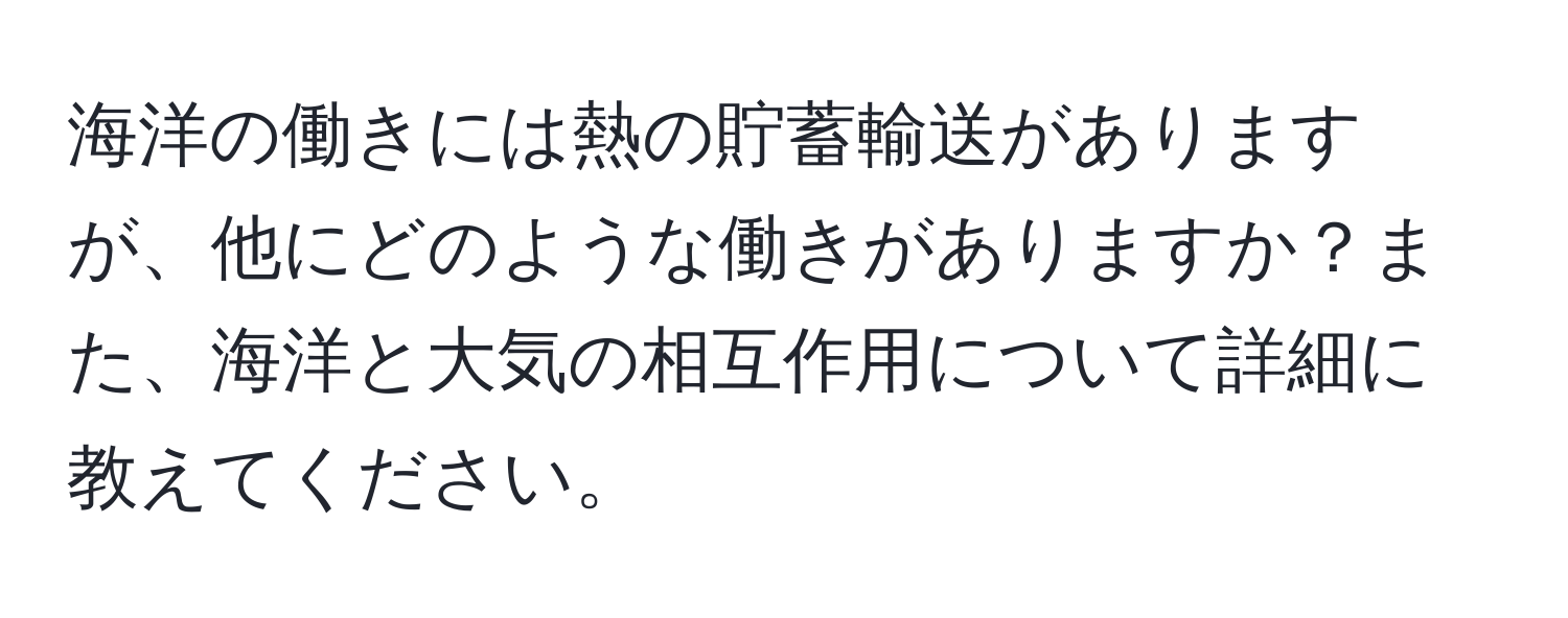 海洋の働きには熱の貯蓄輸送がありますが、他にどのような働きがありますか？また、海洋と大気の相互作用について詳細に教えてください。