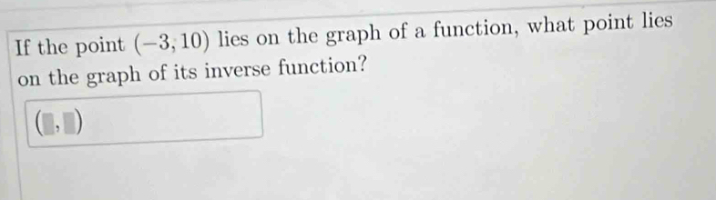 If the point (-3,10) lies on the graph of a function, what point lies 
on the graph of its inverse function? 
□