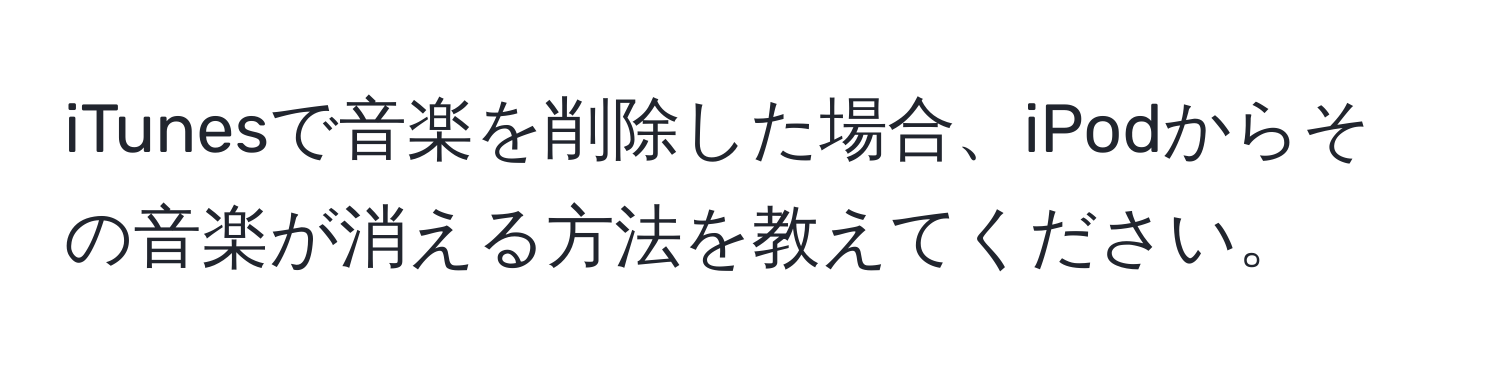 iTunesで音楽を削除した場合、iPodからその音楽が消える方法を教えてください。