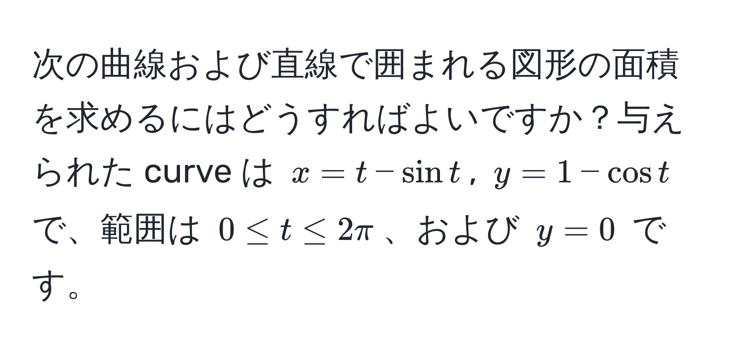 次の曲線および直線で囲まれる図形の面積を求めるにはどうすればよいですか？与えられた curve は $x = t - sin t$, $y = 1 - cos t$ で、範囲は $0 ≤ t ≤ 2π$、および $y = 0$ です。