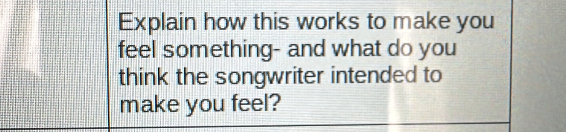 Explain how this works to make you 
feel something- and what do you 
think the songwriter intended to 
make you feel?