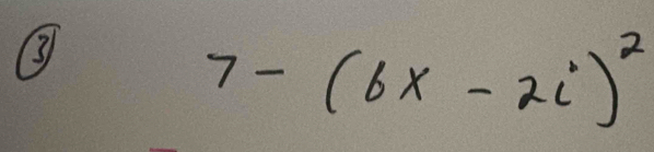 ③
7-(6x-2i)^2